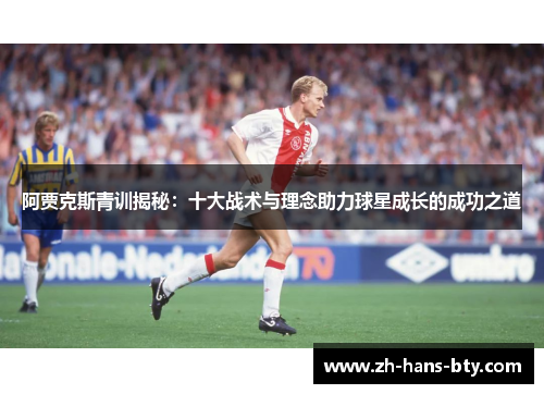 阿贾克斯青训揭秘：十大战术与理念助力球星成长的成功之道