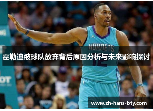 霍勒迪被球队放弃背后原因分析与未来影响探讨