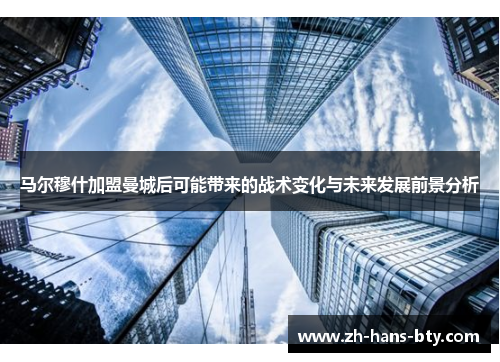 马尔穆什加盟曼城后可能带来的战术变化与未来发展前景分析