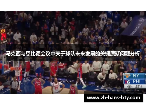 马克西与恩比德会议中关于球队未来发展的关键质疑问题分析 马克西与恩比德会议中关于球队未来发展的关键质疑问题分析