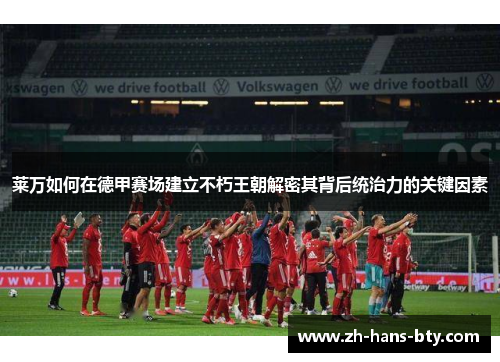 莱万如何在德甲赛场建立不朽王朝解密其背后统治力的关键因素