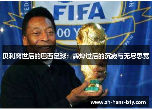 贝利离世后的巴西足球:辉煌过后的沉寂与无尽思索 贝利离世后的巴西足球:辉煌过后的沉寂与无尽思索
