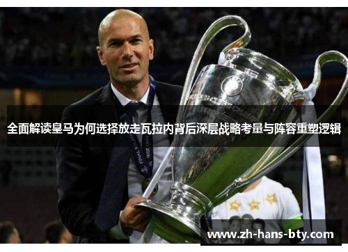 全面解读皇马为何选择放走瓦拉内背后深层战略考量与阵容重塑逻辑 全面解读皇马为何选择放走瓦拉内背后深层战略考量与阵容重塑逻辑