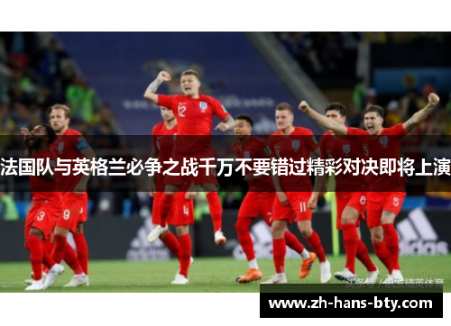 法国队与英格兰必争之战千万不要错过精彩对决即将上演