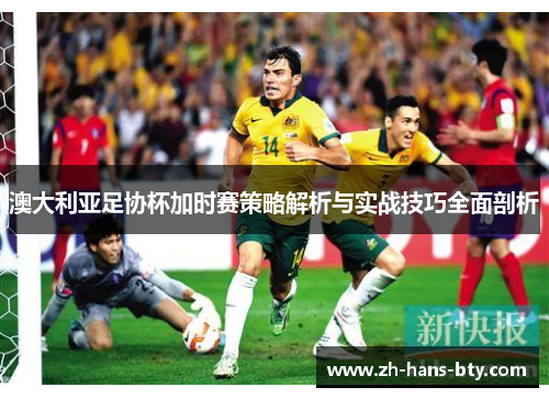 澳大利亚足协杯加时赛策略解析与实战技巧全面剖析