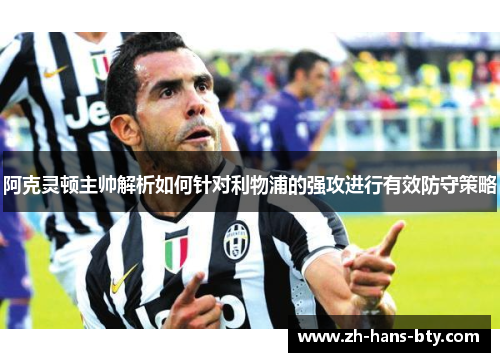 阿克灵顿主帅解析如何针对利物浦的强攻进行有效防守策略