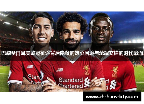 巴黎圣日耳曼欧冠征途背后隐藏的雄心困境与荣耀交错的时代暗涌