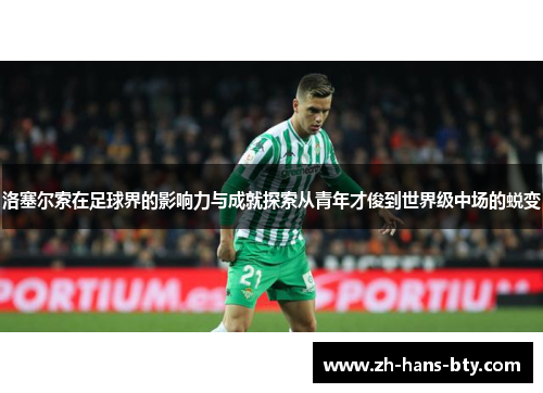 洛塞尔索在足球界的影响力与成就探索从青年才俊到世界级中场的蜕变