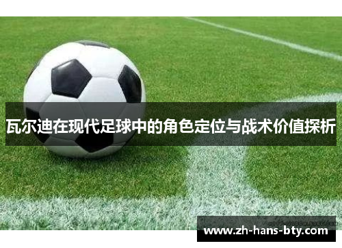 瓦尔迪在现代足球中的角色定位与战术价值探析 瓦尔迪在现代足球中的角色定位与战术价值探析