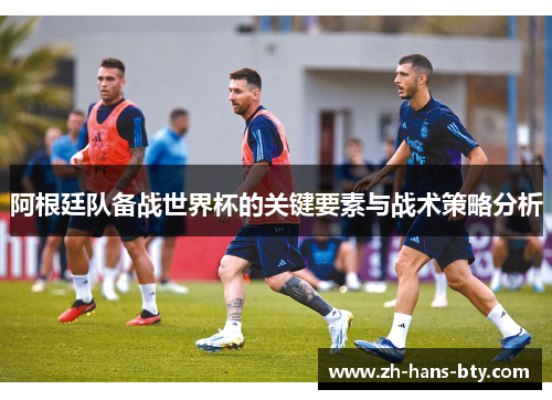 阿根廷队备战世界杯的关键要素与战术策略分析
