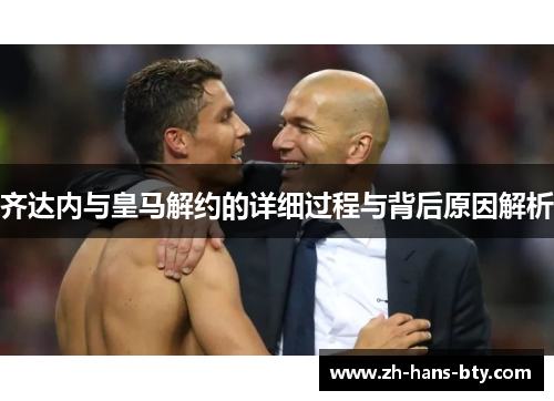 齐达内与皇马解约的详细过程与背后原因解析