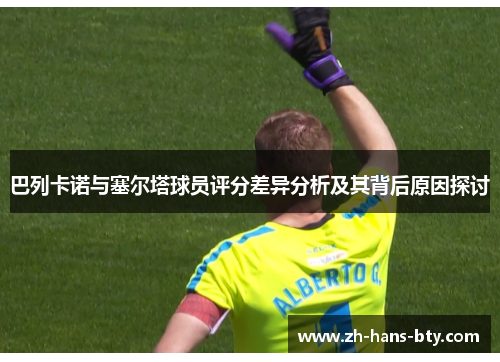 巴列卡诺与塞尔塔球员评分差异分析及其背后原因探讨 巴列卡诺与塞尔塔球员评分差异分析及其背后原因探讨