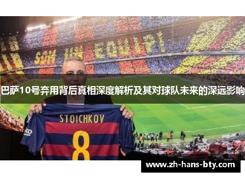 巴萨10号弃用背后真相深度解析及其对球队未来的深远影响 巴萨10号弃用背后真相深度解析及其对球队未来的深远影响